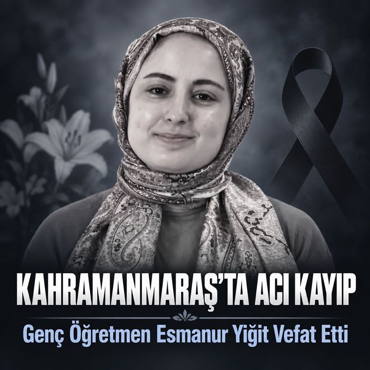 Kahramanmaraş'ta acı kayıp: Genç öğretmen Esmanur Yiğit yaşamını yitirdi
