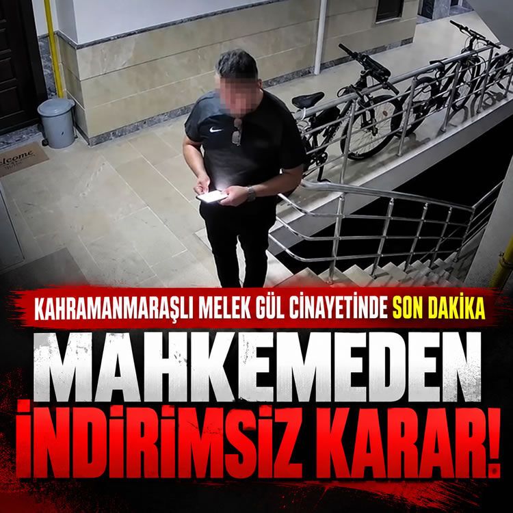 Kahramanmaraşlı Melek Gül cinayetinde son dakika: Mahkemeden indirimsiz karar!