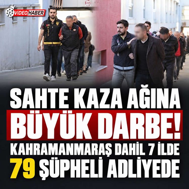 Kahramanmaraş dahil 7 ilde sahte kaza operasyonu: 79 sevk