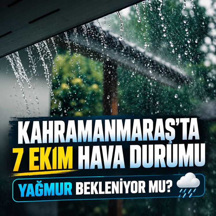 Kahramanmaraş'ta 7 Ekim hava durumu nasıl olacak? Yağmur bekleniyor mu?