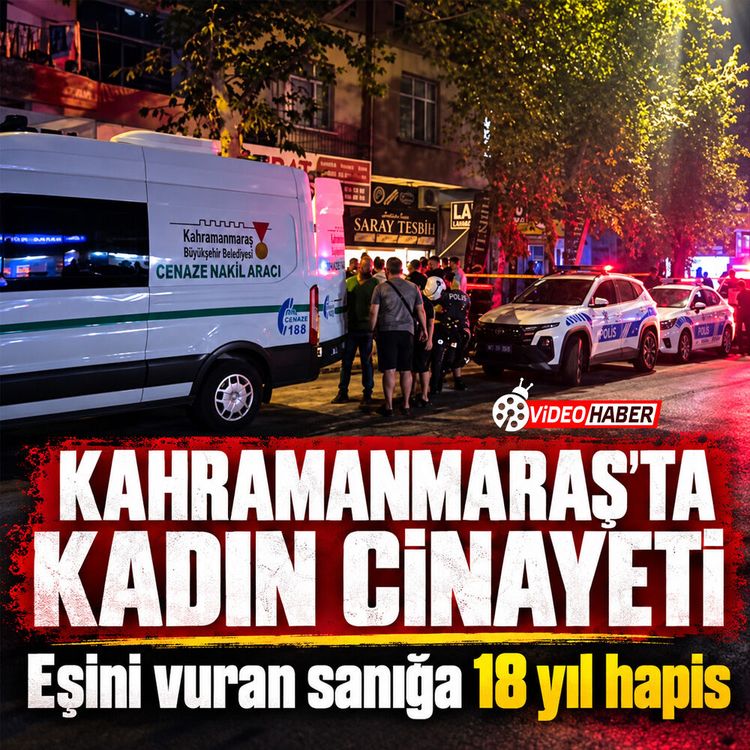 Kahramanmaraş'ta Kadın cinayeti: Eşini vuran sanığa 18 yıl hapis