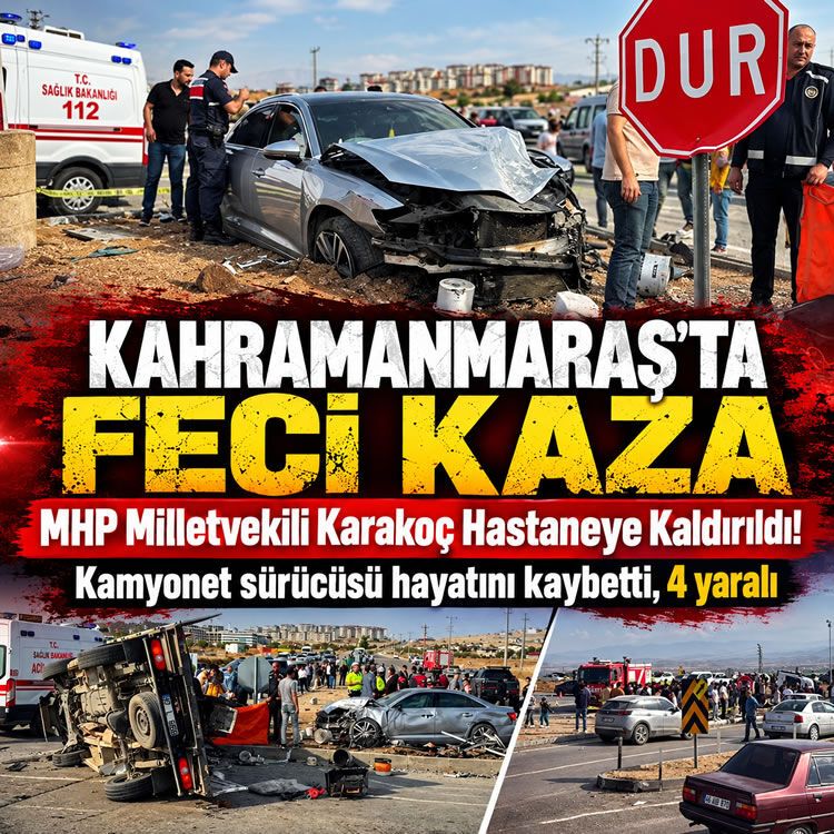 Kahramanmaraş'ta feci kaza: MHP Milletvekili Karakoç hastaneye kaldırıldı! Kamyonet sürücüsü hayatını kaybetti, 4 yaralı