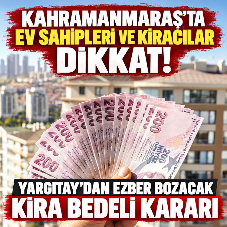 Kahramanmaraş'ta ev sahipleri ve kiracılar dikkat! Yargıtay'dan ezber bozacak kira bedeli kararı