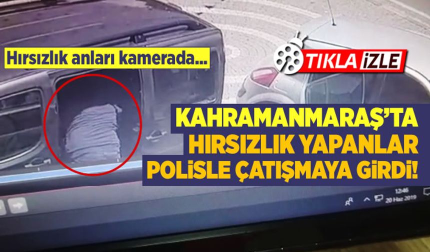 Kahramanmaraş'ta 139 bin TL çalan hırsızlar polisle çatıştı! Hırsızlık anları kamerada...
