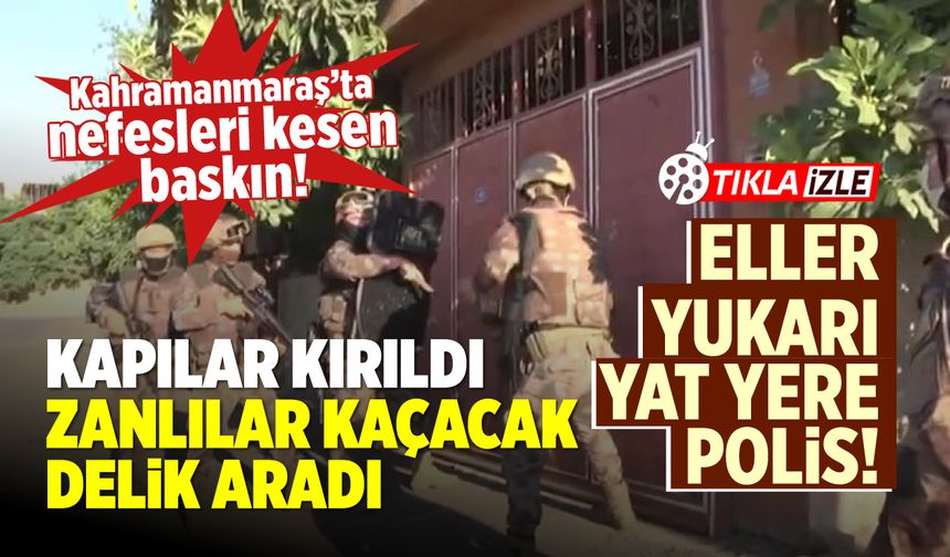Eller yukarı yat yere polis: Kahramanmaraş'ta nefesleri kesen baskın