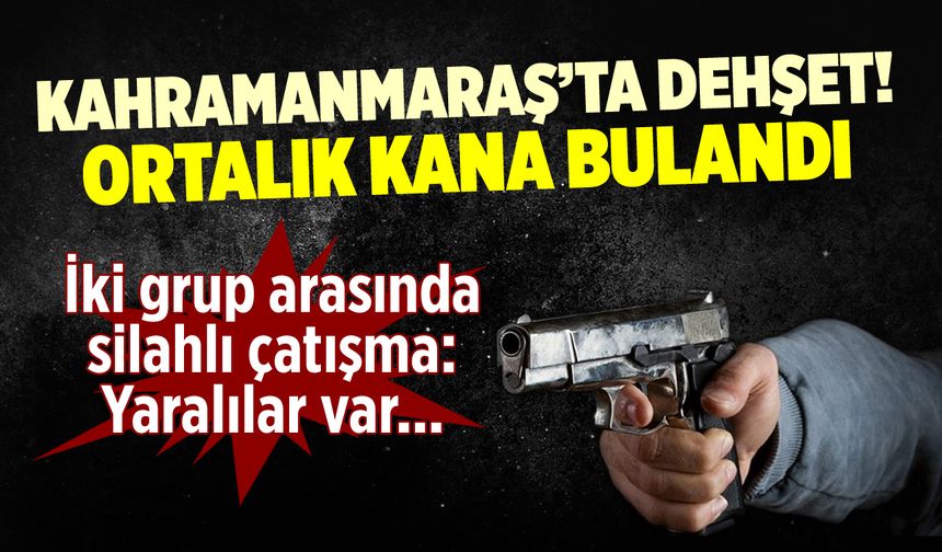 Kahramanmaraş'ta 'yol verme' tartışması silahlı kavgaya dönüştü