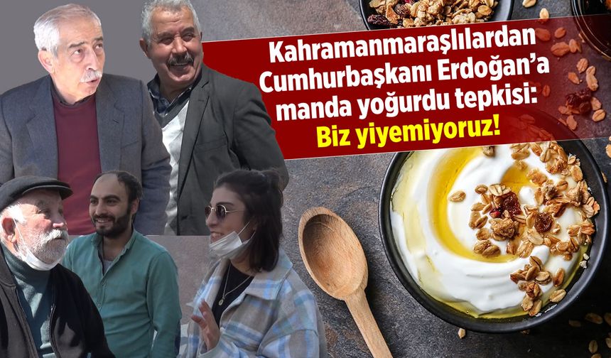 Kahramanmaraşlılardan Erdoğan'a manda yoğurdu tepkisi: Biz yiyemiyoruz!