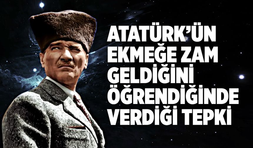Atatürk'ün ekmeğe zam geldiğini öğrendiğinde verdiği tepki!