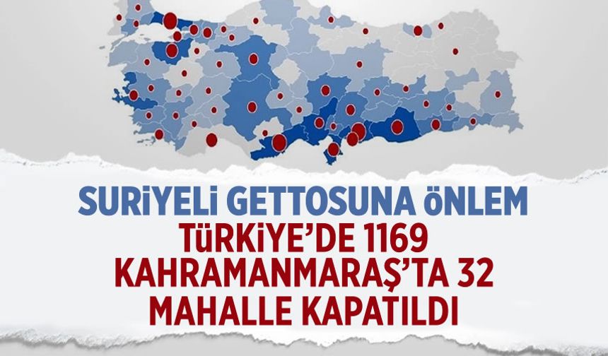 Türkiye'de 1169, Kahramanmaraş'ta 32 mahalle yabancı ikametine kapatıldı!