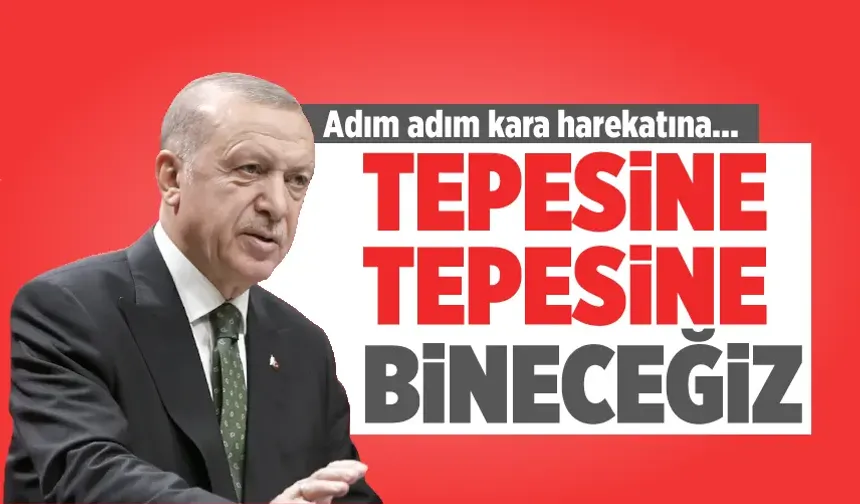 Erdoğan: Karadan teröristlerin tepesine tepesine bineceğiz
