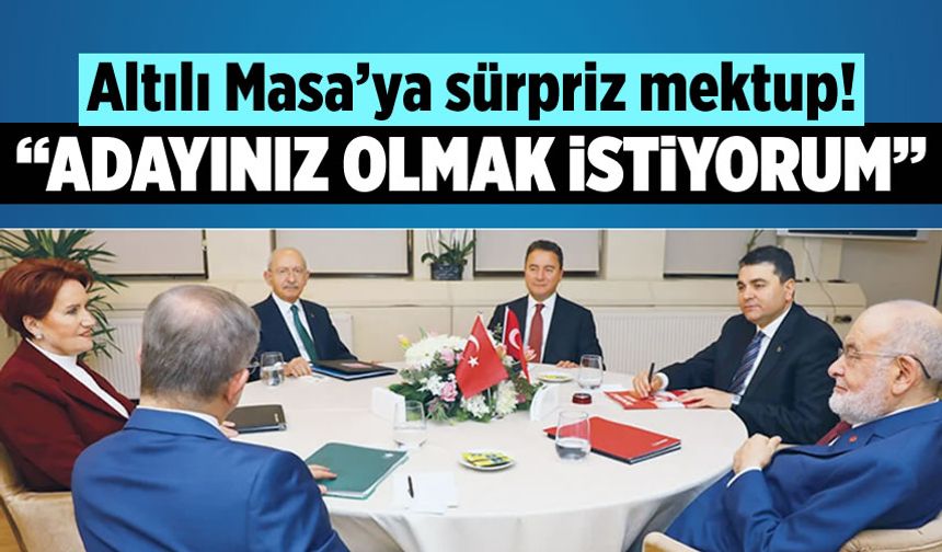 6'lı Masa'ya sürpriz mektup! "Adayınız olmak istiyorum"