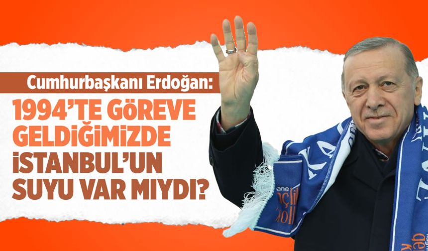 Erdoğan: Göreve geldiğimiz 1994’te İstanbul’un suyu var mıydı?