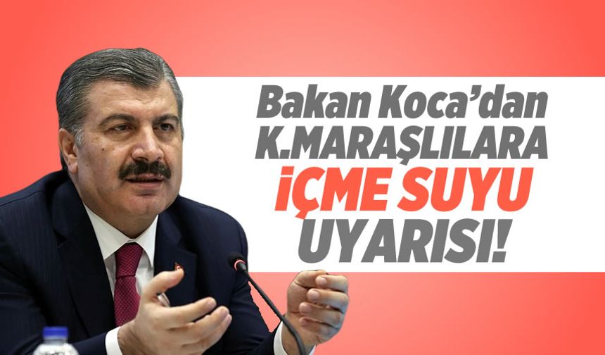 Bakan Koca’dan Kahramanmaraşlılara içme suyu uyarısı: Sakın içmeyin!