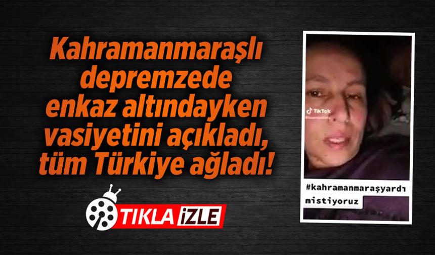 Kahramanmaraşlı depremzede enkaz altında vasiyetini açıkladı, tüm Türkiye ağladı