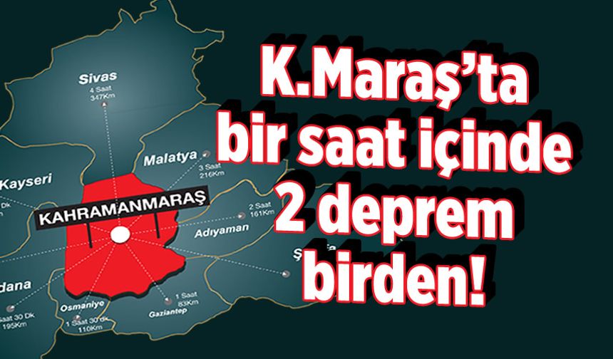 Kahramanmaraş'ta bir saat içinde 2 deprem birden!