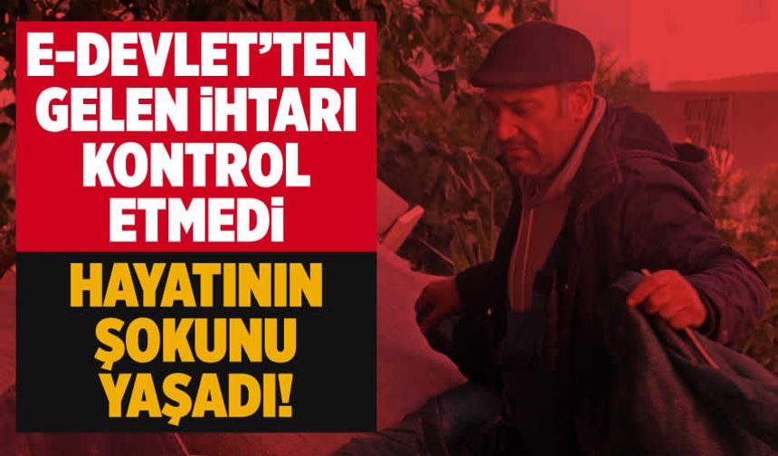 E-devlet'ten gelen ihtarı kontrol etmeyince, hayatının şokunu yaşadı