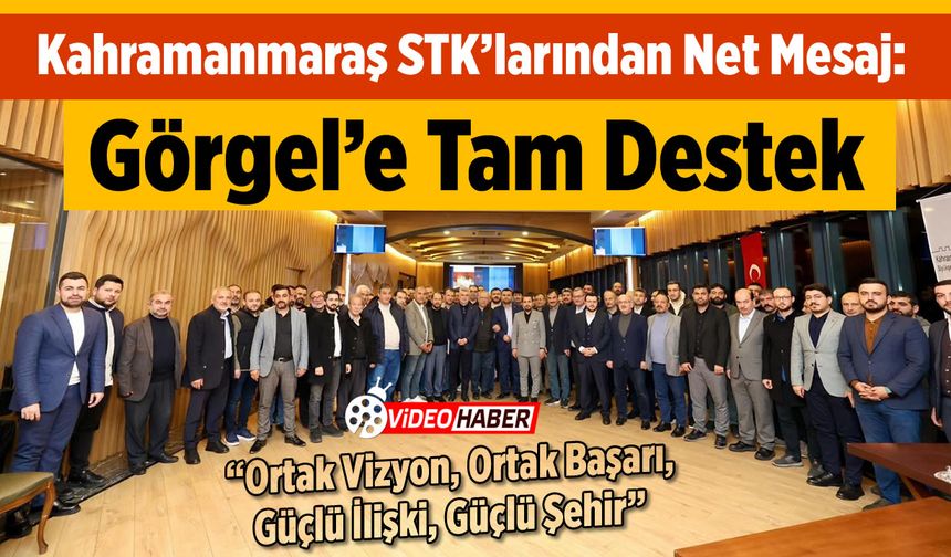Kahramanmaraş STK'larından Net Mesaj: Görgel'e Tam Destek!