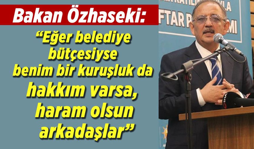 Bakan Özhaseki: "Belediye bütçesiyse benim bir kuruşluk da hakkım varsa, haram olsun olsun"