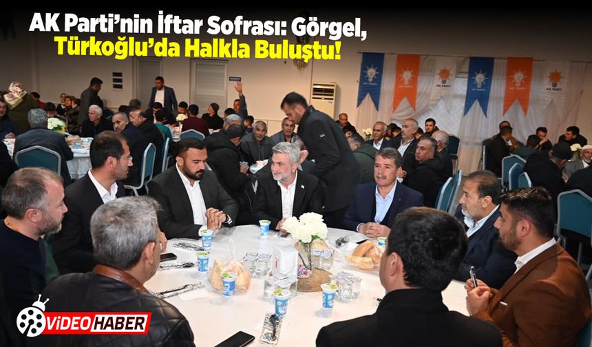 AK Parti'nin İftar Sofrası: Görgel, Türkoğlu'da Halkla Buluştu!