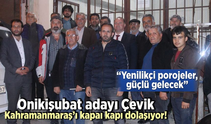 Onikişubat adayı Çevik Kahramanmaraş'ı kapı kapı dolaşıyor! "Yenilikçi porojeler, güçlü gelecek"