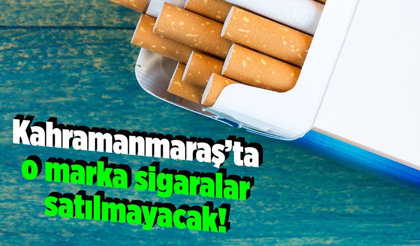 Kahramanmaraş'ta o marka sigaralar satılmayacak!