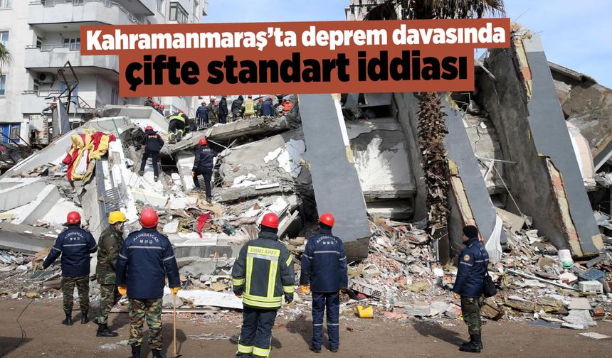 Kahramanmaraş'ta deprem davasında KTÜ için çifte standart iddiası