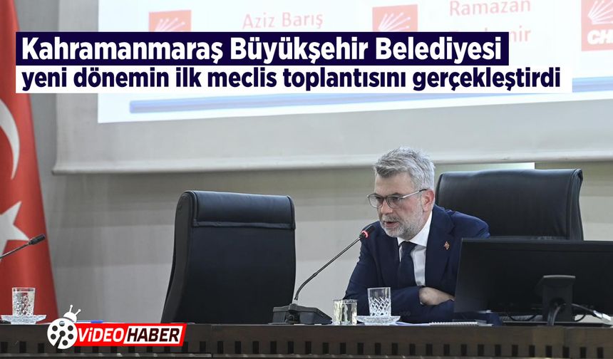 Kahramanmaraş Büyükşehir Belediyesi yeni dönemin ilk meclis toplantısını gerçekleştirdi