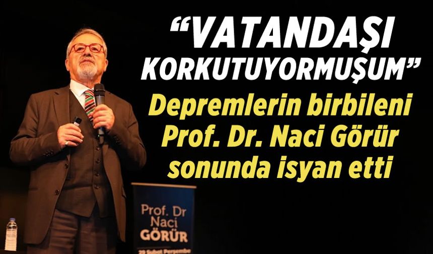Prof. Dr. Naci Görür  "halkı korkutuyor" eleştirilerine çok sert bir tepki gösterdi