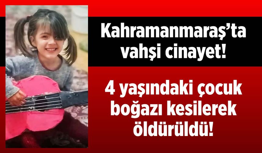 Kahramanmaraş’ta vahşi cinayet: 4 yaşındaki çocuk boğazı kesilerek öldürüldü!