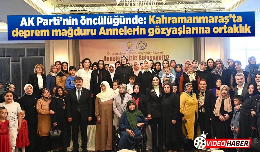 AK Parti'nin öncülüğünde: Kahramanmaraş'ta deprem mağduru Annelerin gözyaşlarına ortaklık