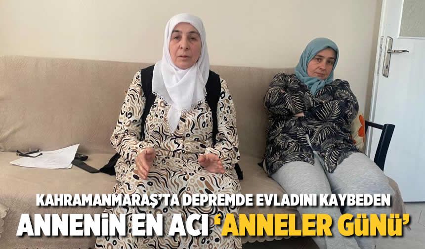 Kahramanmaraş'ta depremde evladını kaybeden annenin en acı ‘Anneler Günü’