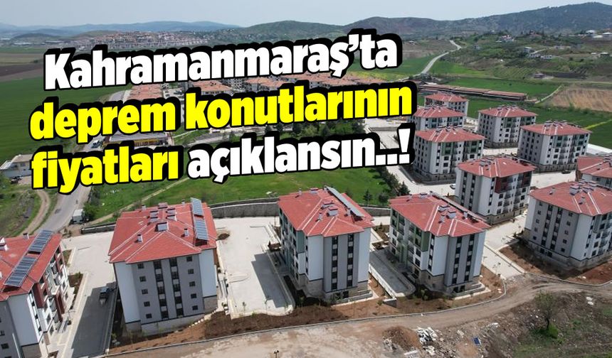 Kahramanmaraş'ta deprem konutlarının fiyatları açıklansın..!