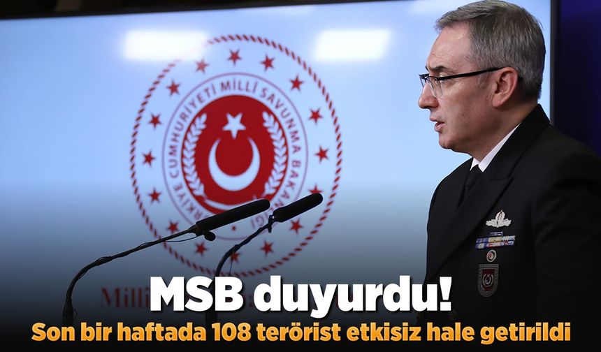 MSB duyurdu! Son bir haftada 108 terörist etkisiz hale getirildi