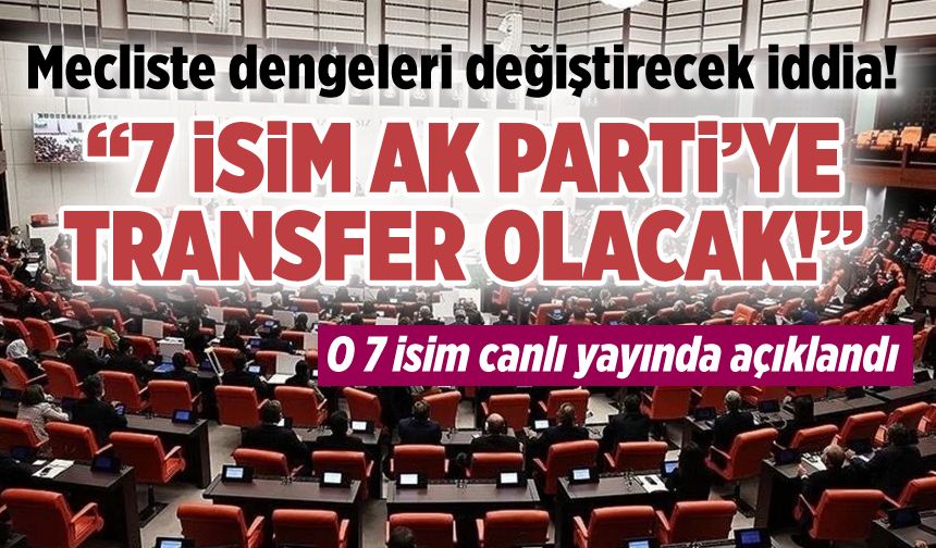 Canlı yayında, Meclis'te dengeleri değiştirecek iddia ortaya atıldı: ''7 milletvekili AK Parti'ye katılacak''