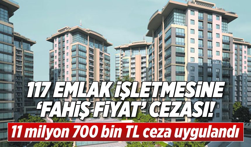 İlan fiyatlarında fahiş artışı yapan 117 emlak işletmesine 11 milyon 700 bin TL ceza