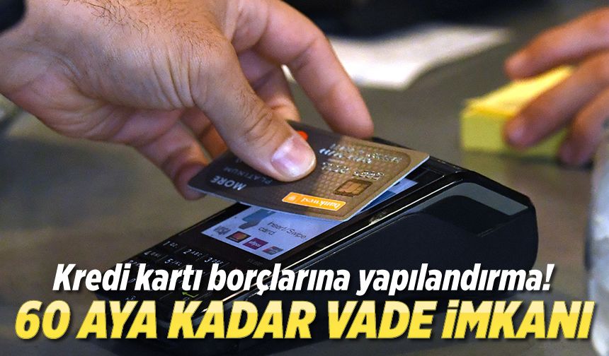 Kredi kartı ve ihtiyaç kredilerine 60 aya kadar vade ile yapılandırma imkanı