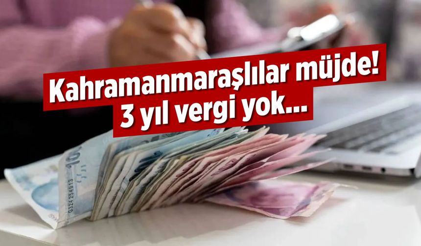 Kahramanmaraşlılar müjde! 3 yıl vergi yok...