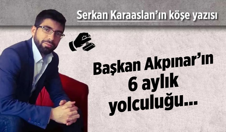 Başkan Akpınar'ın 6 aylık yolculuğu!