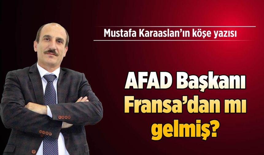 AFAD Başkanı Fransa'dan mı gelmiş?