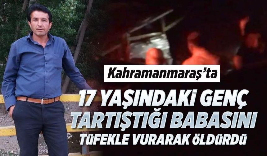 Kahramanmaraş'ta 17 yaşındaki genç tartıştığı babasını tüfekle vurarak öldürdü