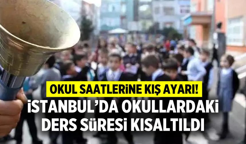 İstanbul Valiliği okullardaki ders süresi kısaltıldı