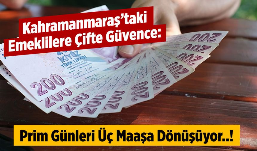 Kahramanmaraş'taki emeklilere çifte güvence: Prim günleri üç maaşa dönüşüyor..!