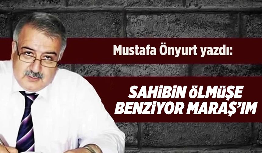 Sahibin ölmüşe benziyor Maraş'ım