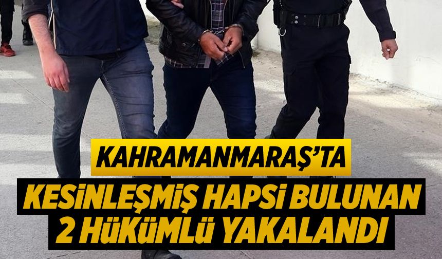 Kahramanmaraş’ta kesinleşmiş hapsi bulunan iki hükümlü yakalandı