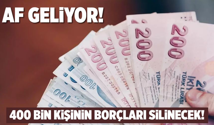 Af geliyor! 400 bin kişinin borçları silinecek!