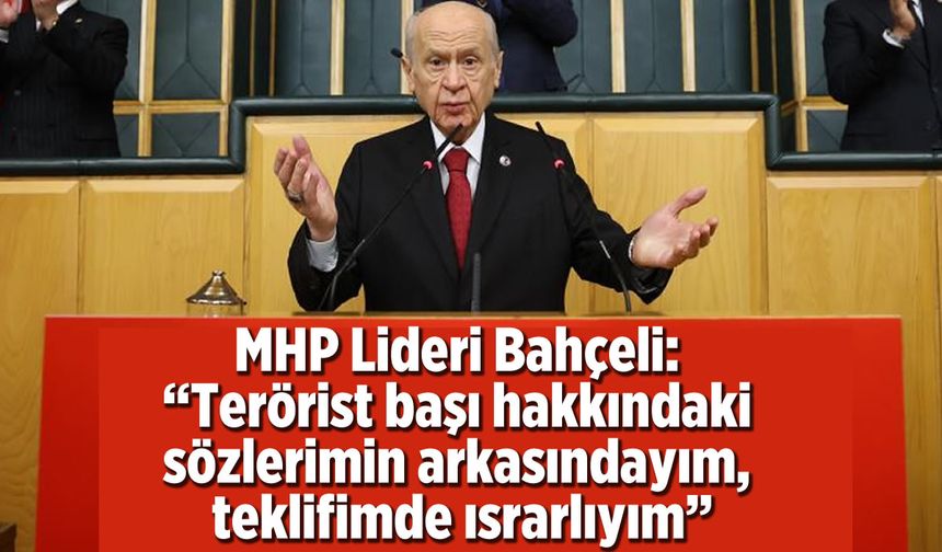 MHP Genel Başkanı Devlet Bahçeli: “Terörist başı hakkındaki sözlerimin arkasındayım"