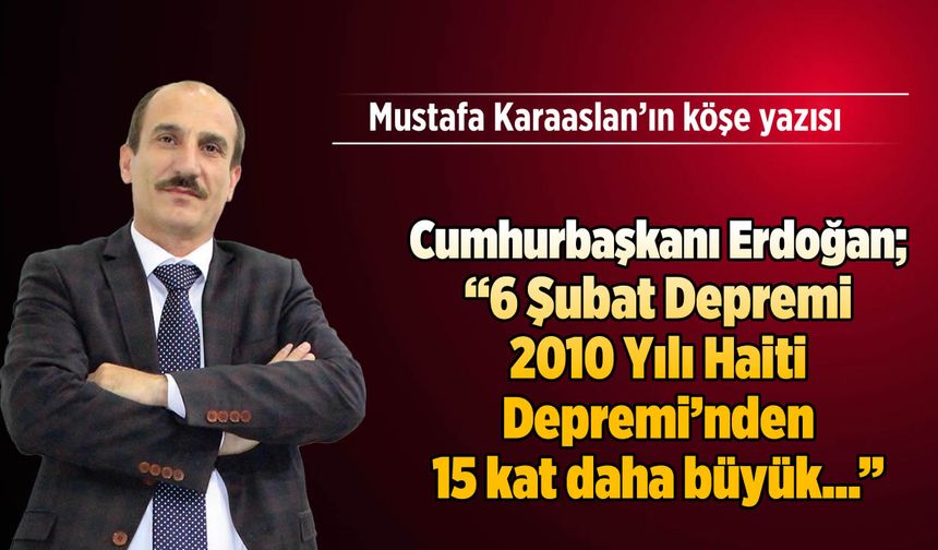 Cumhurbaşkanı Erdoğan; "6 Şubat Depremi 2010 Yılı Haiti Depremi'nden 15 kat daha büyük...''