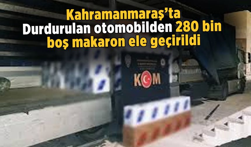 Kahramanmaraş'ta otomobilden 280 bin boş makaron ele geçirildi