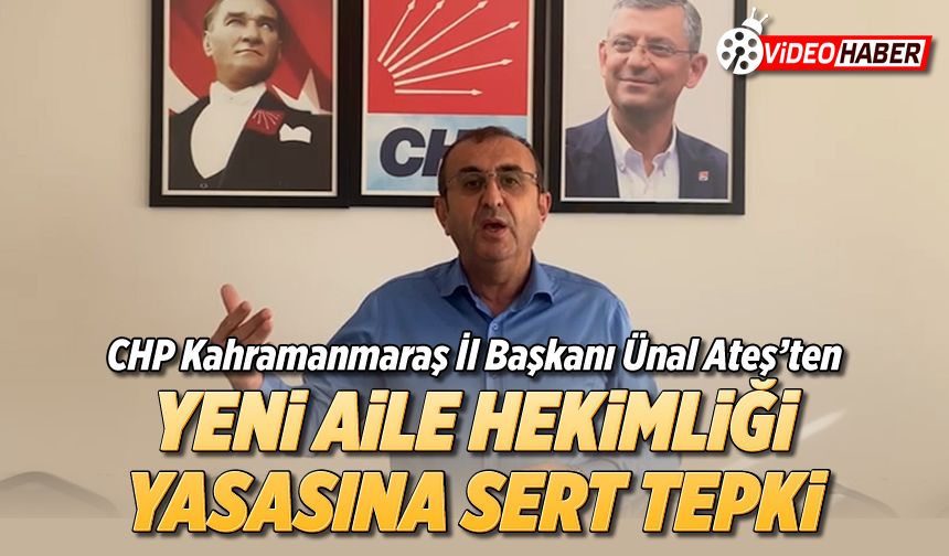 CHP Kahramanmaraş İl Başkanı Ünal Ateş’ten Yeni Aile Hekimliği Yasasına sert tepki