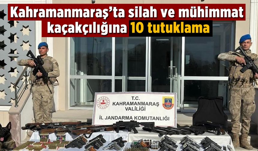 Kahramanmaraş’ta silah ve mühimmat kaçakçılığı! 10 tutuklama